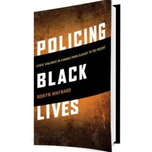 Policing Black Lives – State Violence In Canada From Slavery To The Present